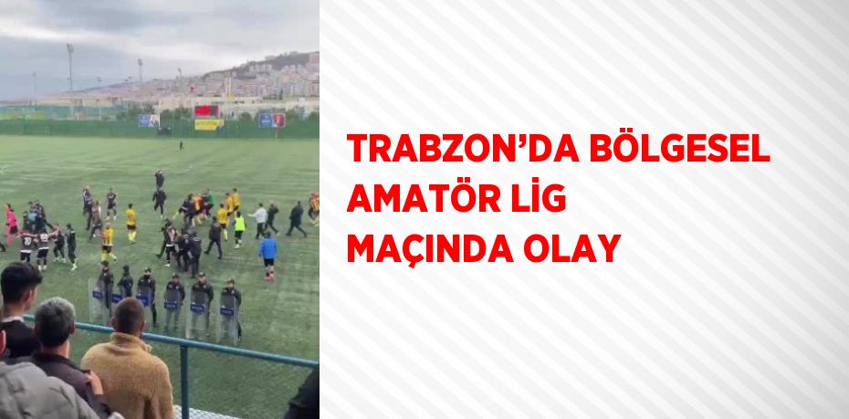 TRABZON’DA BÖLGESEL AMATÖR LİG MAÇINDA OLAY