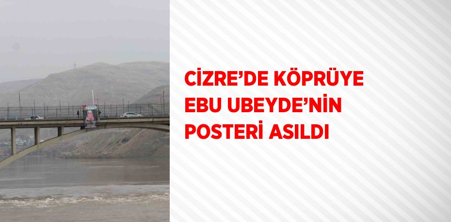 CİZRE’DE KÖPRÜYE EBU UBEYDE’NİN POSTERİ ASILDI