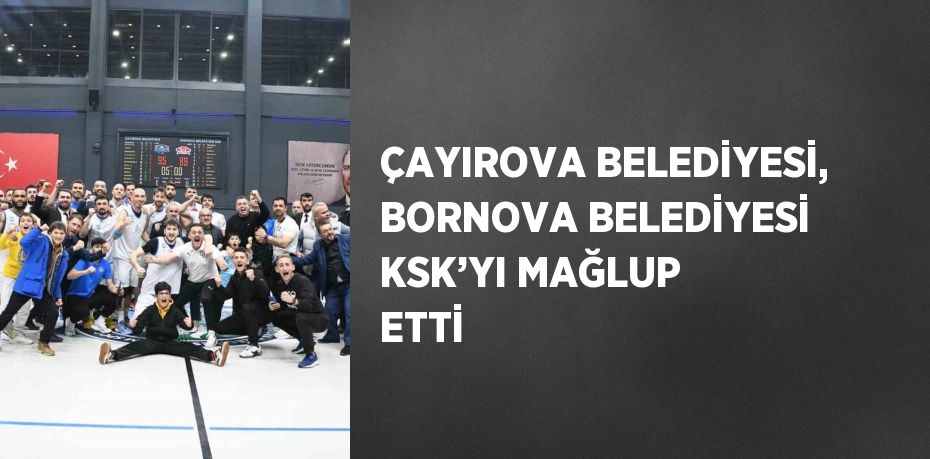 ÇAYIROVA BELEDİYESİ, BORNOVA BELEDİYESİ KSK’YI MAĞLUP ETTİ