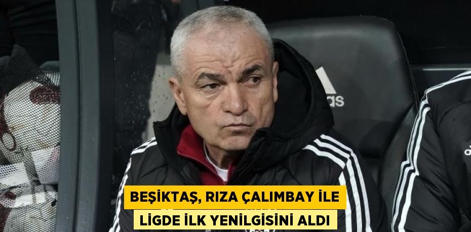 BEŞİKTAŞ, RIZA ÇALIMBAY İLE LİGDE İLK YENİLGİSİNİ ALDI