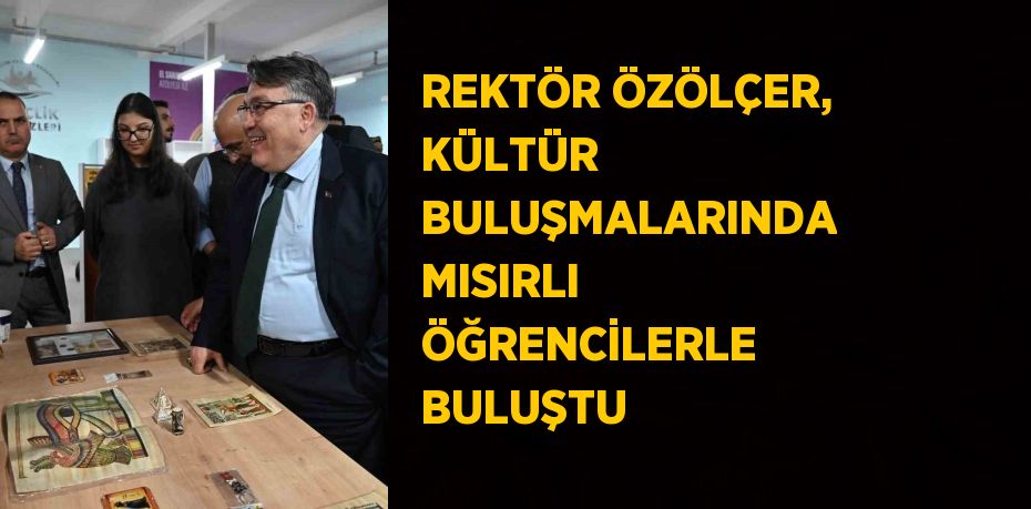 REKTÖR ÖZÖLÇER, KÜLTÜR BULUŞMALARINDA MISIRLI ÖĞRENCİLERLE BULUŞTU