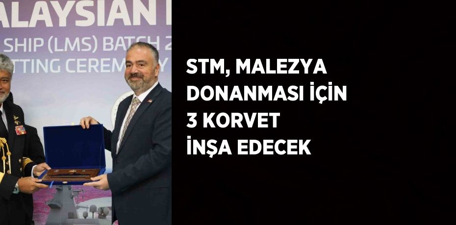 STM, MALEZYA DONANMASI İÇİN 3 KORVET İNŞA EDECEK