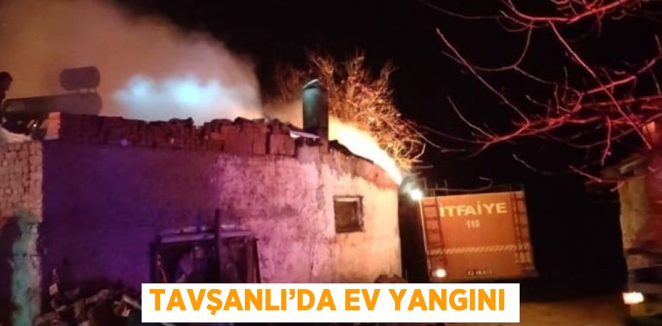 TAVŞANLI’DA EV YANGINI