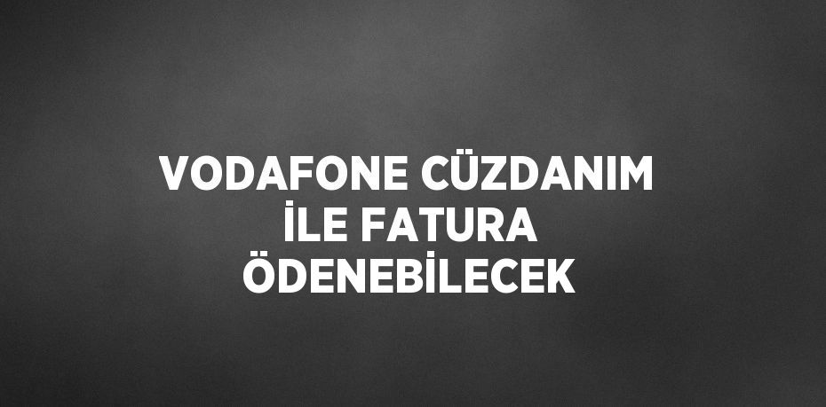 VODAFONE CÜZDANIM İLE FATURA ÖDENEBİLECEK