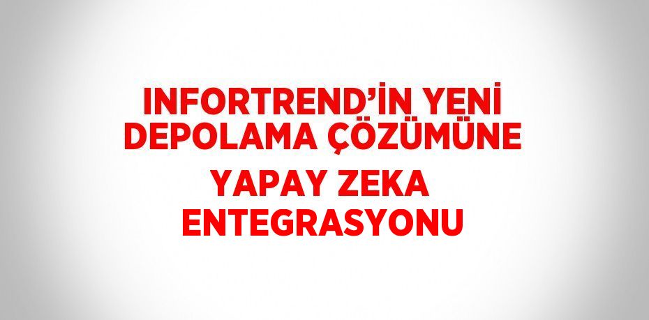 INFORTREND’İN YENİ DEPOLAMA ÇÖZÜMÜNE YAPAY ZEKA ENTEGRASYONU