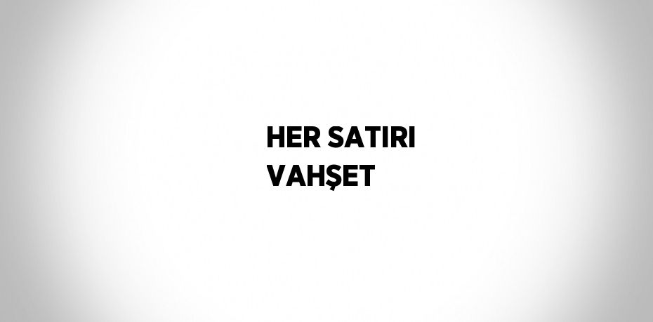 HER SATIRI VAHŞET