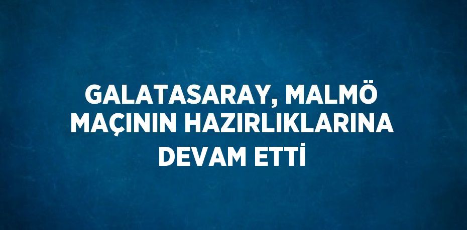 GALATASARAY, MALMÖ MAÇININ HAZIRLIKLARINA DEVAM ETTİ