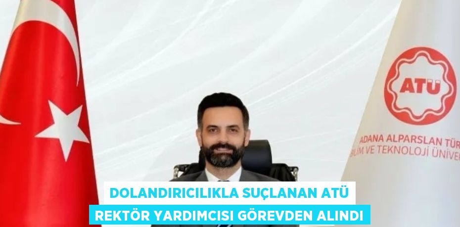 DOLANDIRICILIKLA SUÇLANAN ATÜ REKTÖR YARDIMCISI GÖREVDEN ALINDI