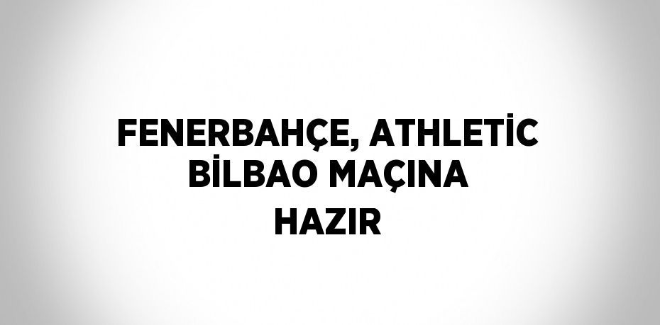 FENERBAHÇE, ATHLETİC BİLBAO MAÇINA HAZIR