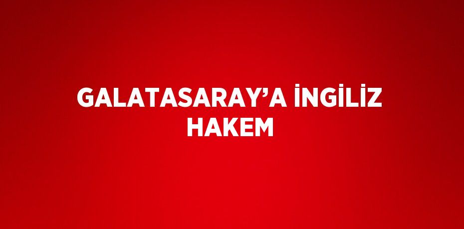 GALATASARAY’A İNGİLİZ HAKEM