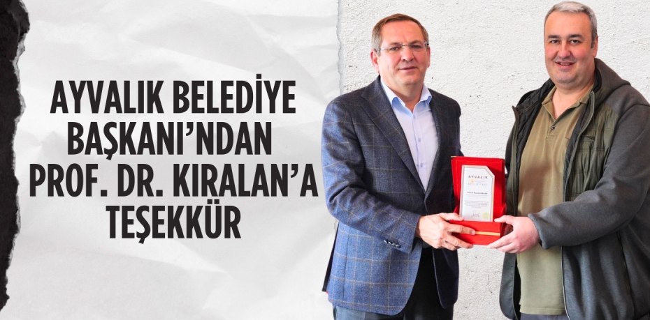 AYVALIK BELEDİYE BAŞKANI’NDAN PROF. DR. KIRALAN’A TEŞEKKÜR