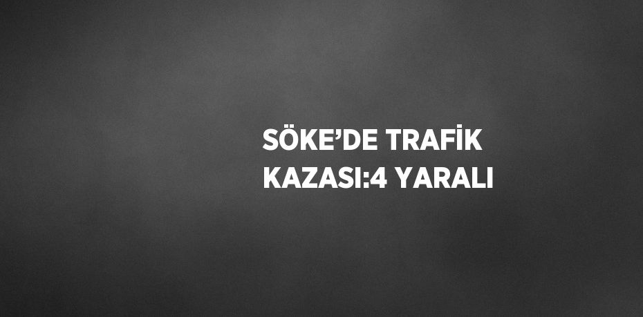 SÖKE’DE TRAFİK KAZASI:4 YARALI