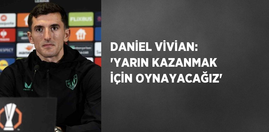 DANİEL VİVİAN: 'YARIN KAZANMAK İÇİN OYNAYACAĞIZ'