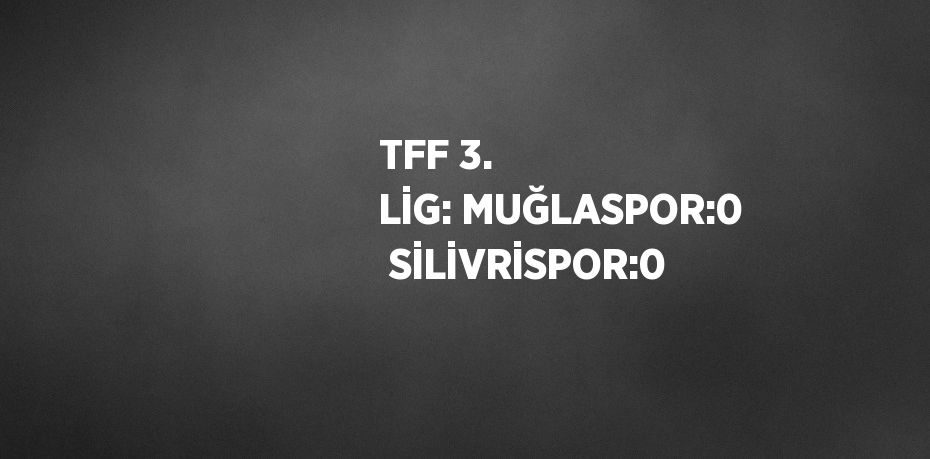 TFF 3. LİG: MUĞLASPOR:0  SİLİVRİSPOR:0