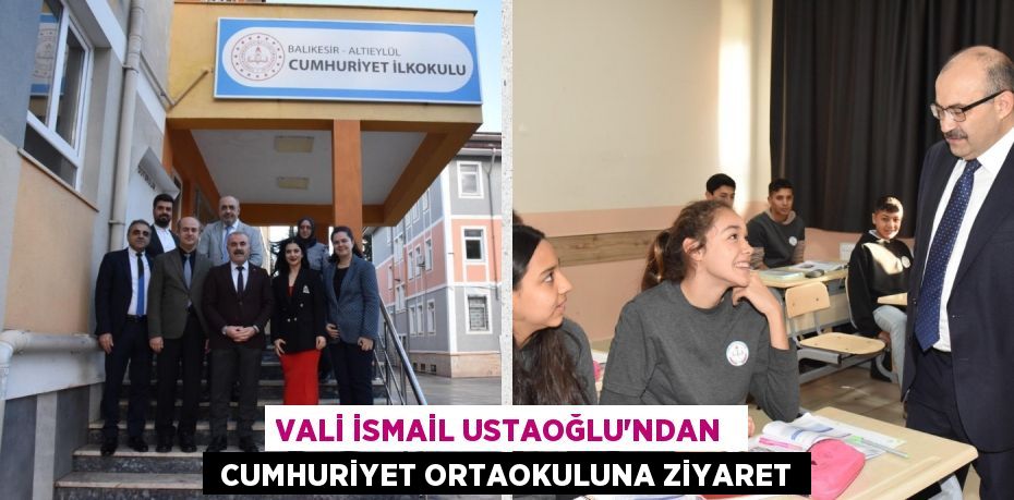 VALİ İSMAİL USTAOĞLU’NDAN   CUMHURİYET ORTAOKULUNA ZİYARET