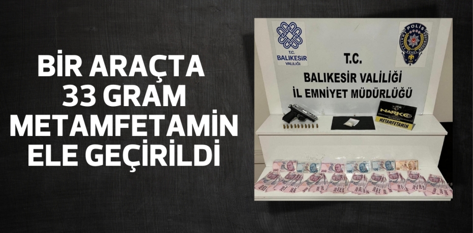 BİR ARAÇTA 33 GRAM METAMFETAMİN ELE GEÇİRİLDİ