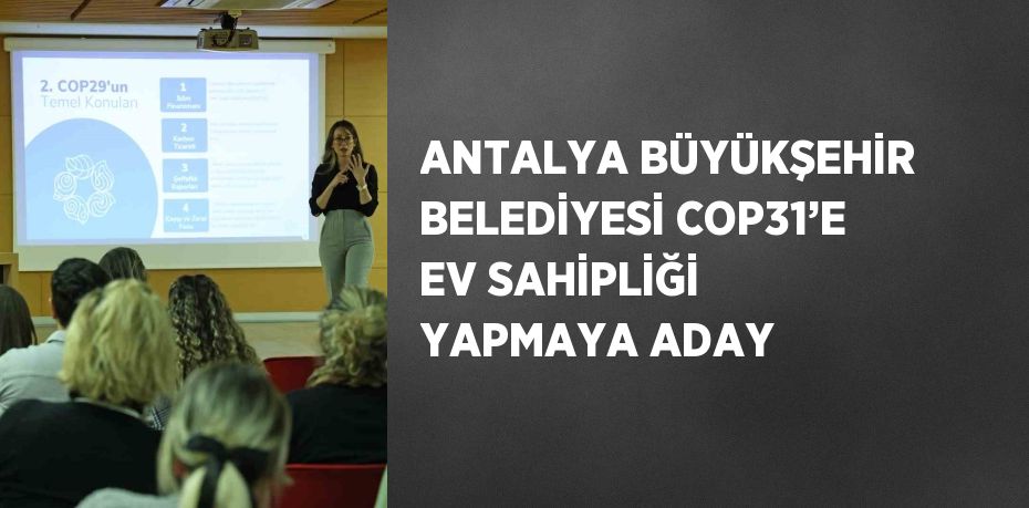 ANTALYA BÜYÜKŞEHİR BELEDİYESİ COP31’E EV SAHİPLİĞİ YAPMAYA ADAY