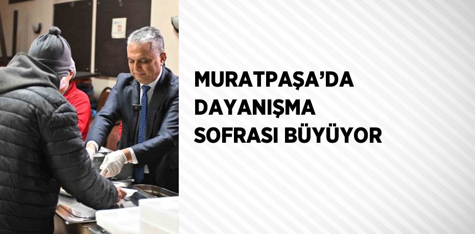 MURATPAŞA’DA DAYANIŞMA SOFRASI BÜYÜYOR