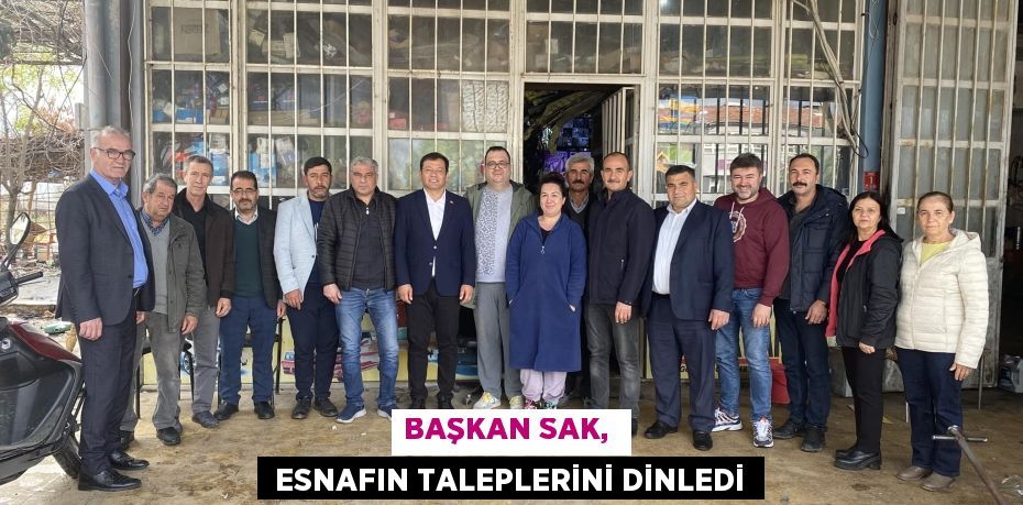 BAŞKAN SAK,   ESNAFIN TALEPLERİNİ DİNLEDİ