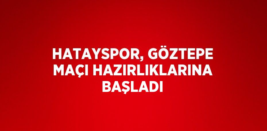 HATAYSPOR, GÖZTEPE MAÇI HAZIRLIKLARINA BAŞLADI