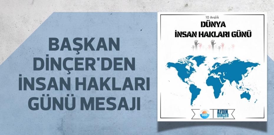 BAŞKAN DİNÇER'DEN İNSAN HAKLARI GÜNÜ MESAJI