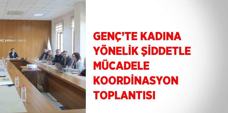GENÇ’TE KADINA YÖNELİK ŞİDDETLE MÜCADELE KOORDİNASYON TOPLANTISI
