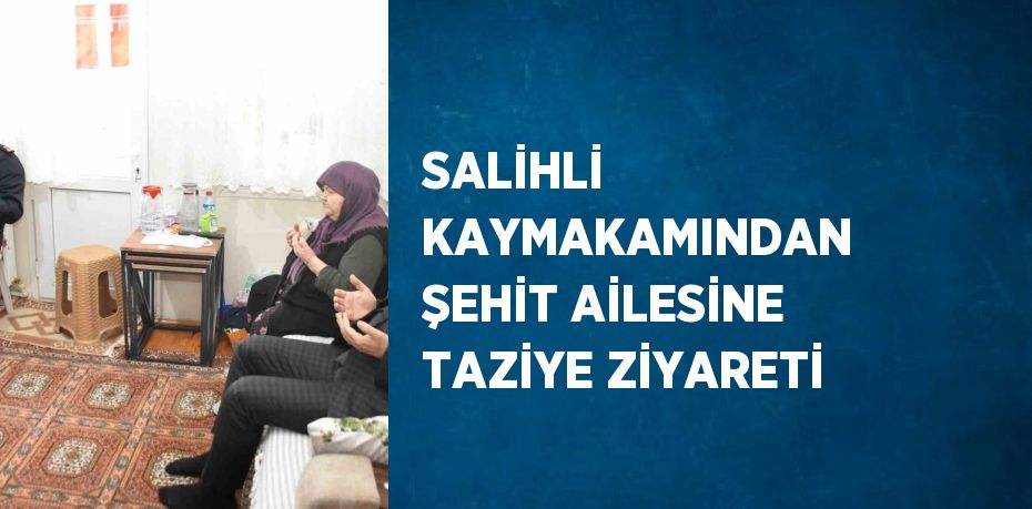 SALİHLİ KAYMAKAMINDAN ŞEHİT AİLESİNE TAZİYE ZİYARETİ