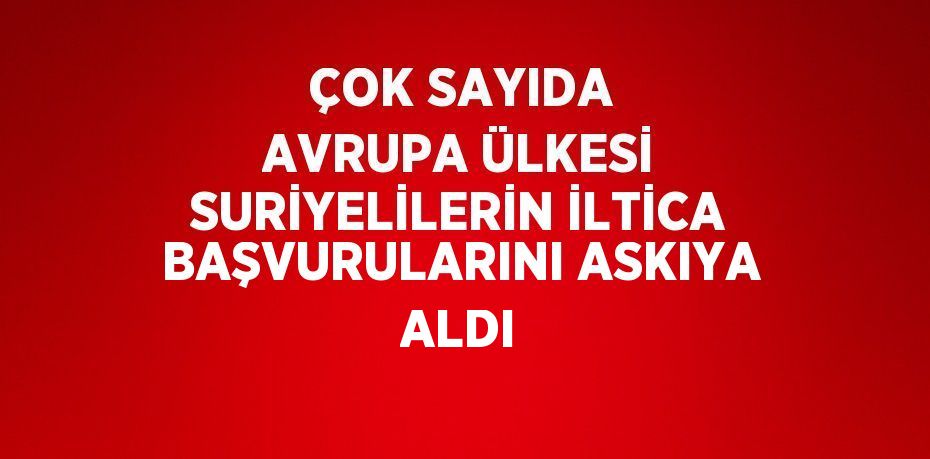 ÇOK SAYIDA AVRUPA ÜLKESİ SURİYELİLERİN İLTİCA BAŞVURULARINI ASKIYA ALDI