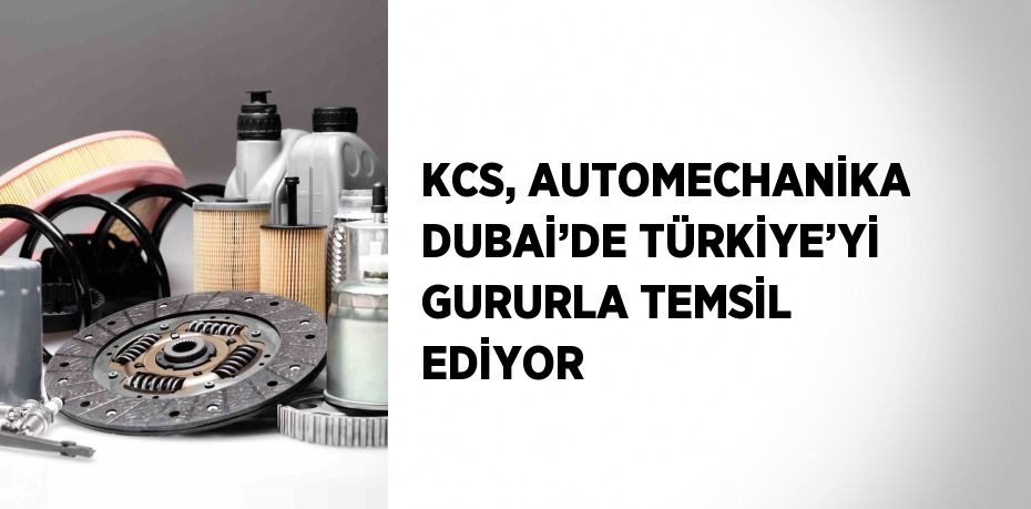 KCS, AUTOMECHANİKA DUBAİ’DE TÜRKİYE’Yİ GURURLA TEMSİL EDİYOR