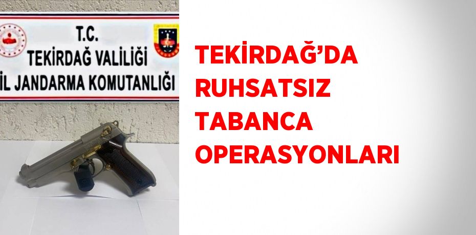 TEKİRDAĞ’DA RUHSATSIZ TABANCA OPERASYONLARI