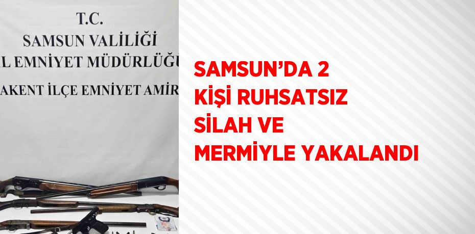 SAMSUN’DA 2 KİŞİ RUHSATSIZ SİLAH VE MERMİYLE YAKALANDI