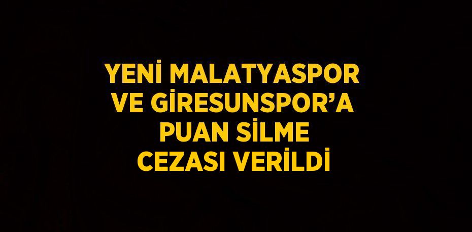 YENİ MALATYASPOR VE GİRESUNSPOR’A PUAN SİLME CEZASI VERİLDİ