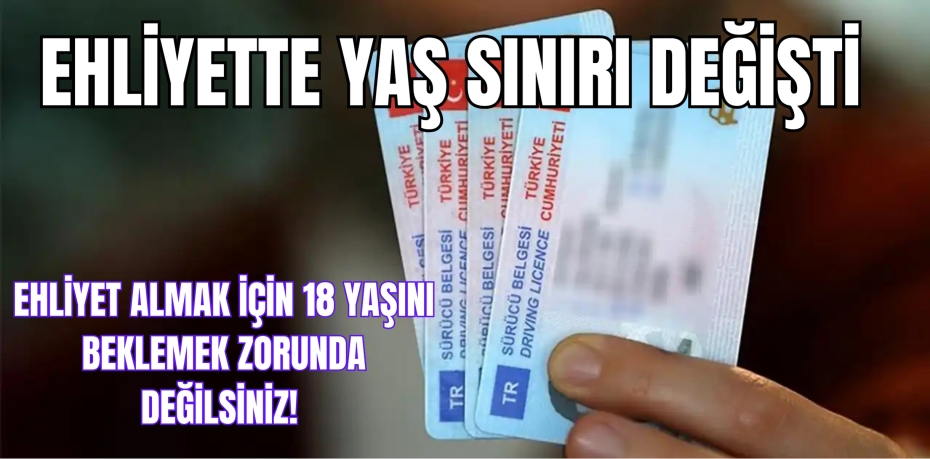 EHLİYET YAŞ SINIRI DÜŞÜRÜLDÜ!