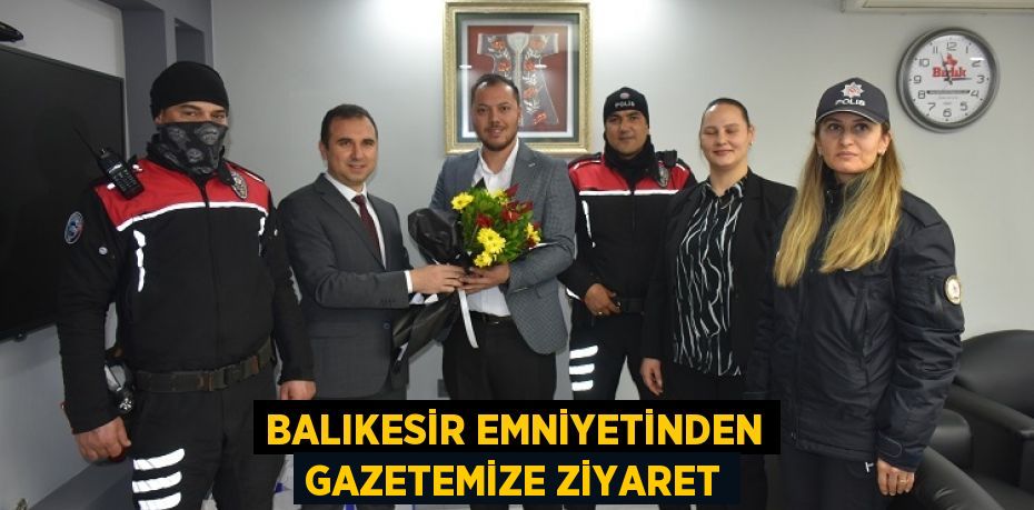 BALIKESİR EMNİYETİNDEN GAZETEMİZE ZİYARET