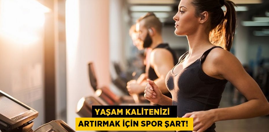 YAŞAM KALİTENİZİ  ARTIRMAK İÇİN SPOR ŞART!