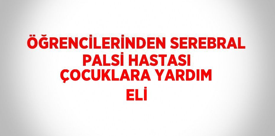 ÖĞRENCİLERİNDEN SEREBRAL PALSİ HASTASI ÇOCUKLARA YARDIM ELİ