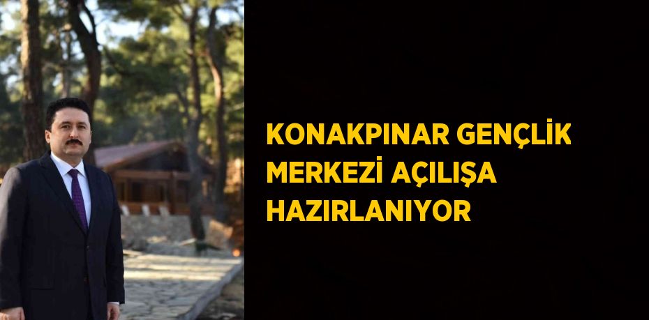 KONAKPINAR GENÇLİK MERKEZİ AÇILIŞA HAZIRLANIYOR