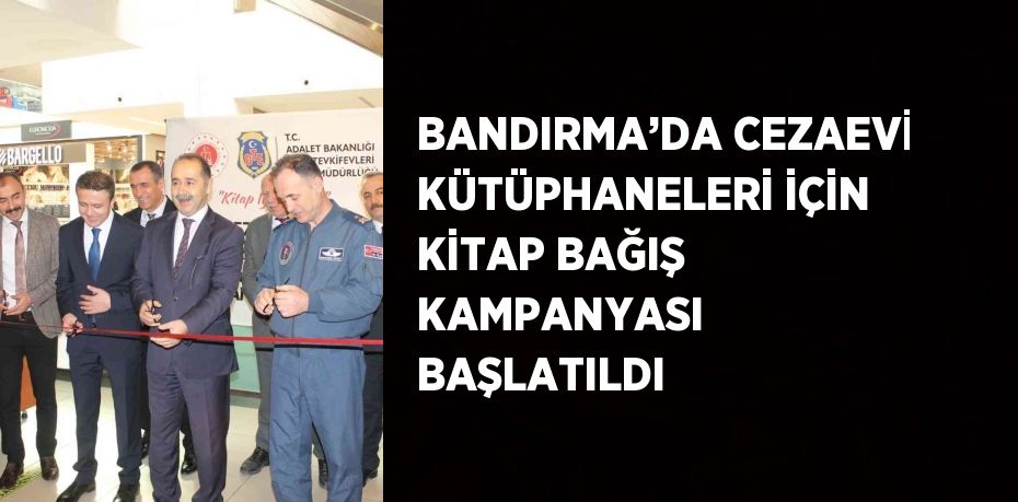 BANDIRMA’DA CEZAEVİ KÜTÜPHANELERİ İÇİN KİTAP BAĞIŞ KAMPANYASI BAŞLATILDI