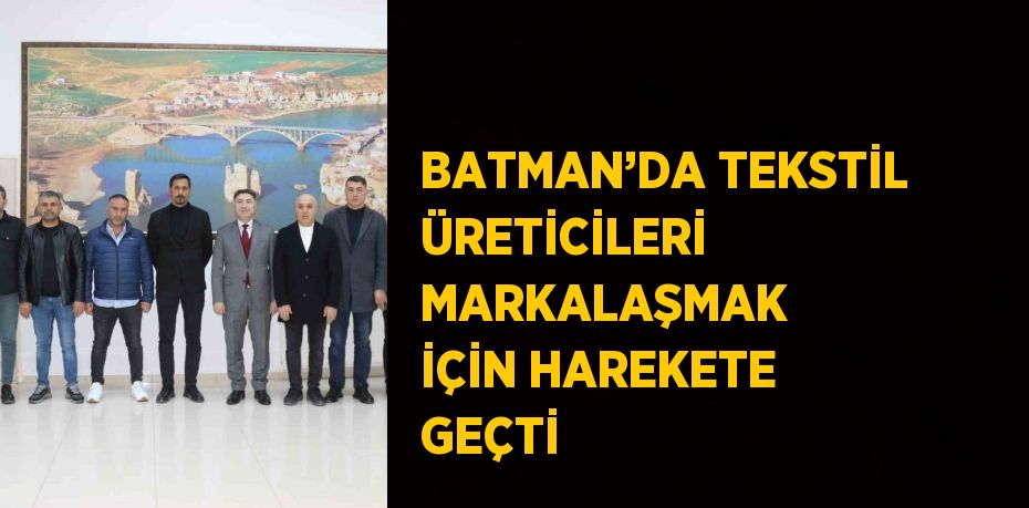 BATMAN’DA TEKSTİL ÜRETİCİLERİ MARKALAŞMAK İÇİN HAREKETE GEÇTİ