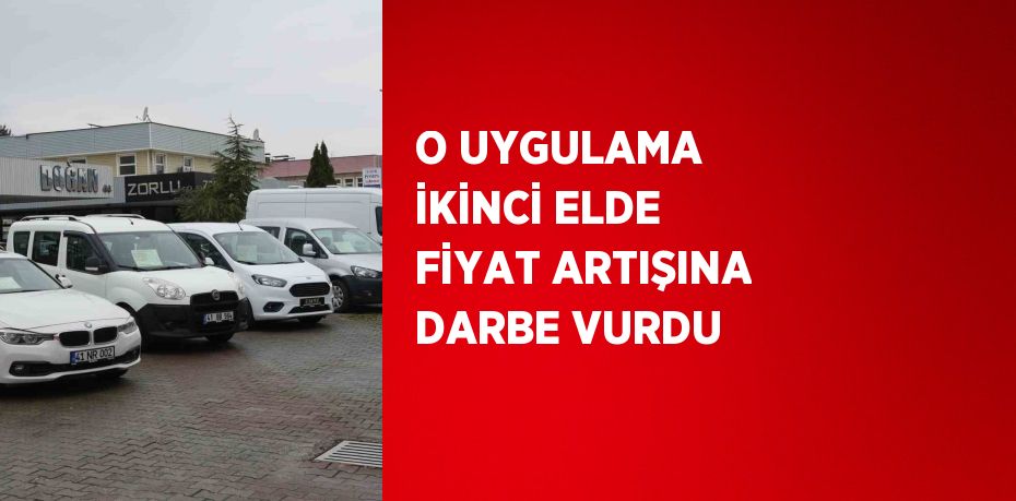 O UYGULAMA İKİNCİ ELDE FİYAT ARTIŞINA DARBE VURDU