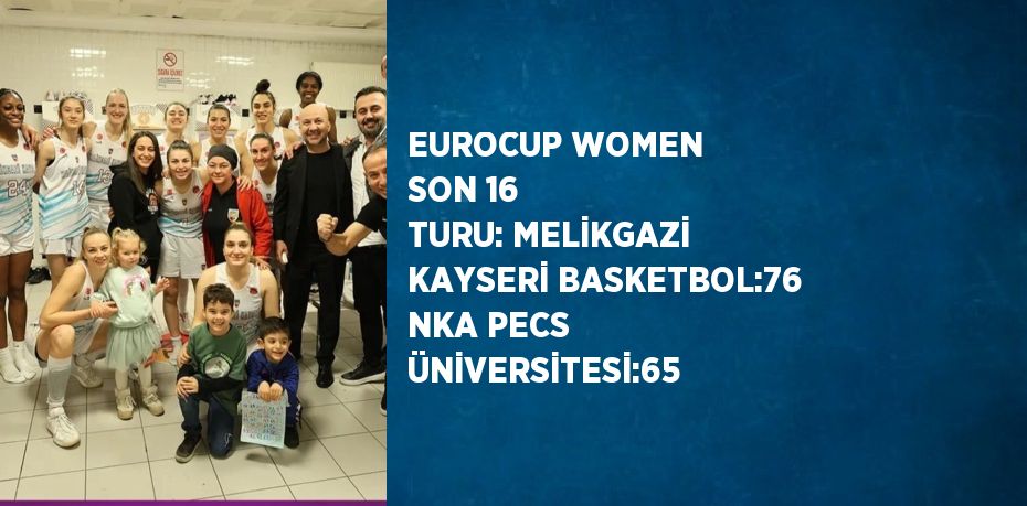 EUROCUP WOMEN SON 16 TURU: MELİKGAZİ KAYSERİ BASKETBOL:76 NKA PECS ÜNİVERSİTESİ:65