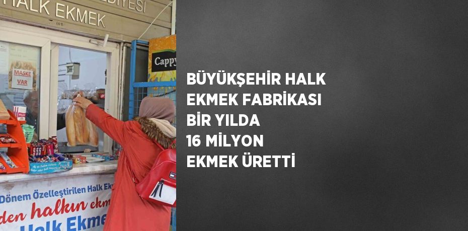 BÜYÜKŞEHİR HALK EKMEK FABRİKASI BİR YILDA 16 MİLYON EKMEK ÜRETTİ