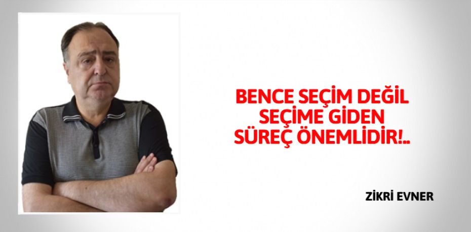 BENCE SEÇİM DEĞİL SEÇİME  GİDEN SÜREÇ ÖNEMLİDİR!..