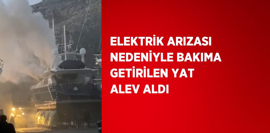 ELEKTRİK ARIZASI NEDENİYLE BAKIMA GETİRİLEN YAT ALEV ALDI