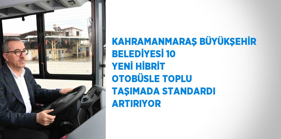 KAHRAMANMARAŞ BÜYÜKŞEHİR BELEDİYESİ 10 YENİ HİBRİT OTOBÜSLE TOPLU TAŞIMADA STANDARDI ARTIRIYOR