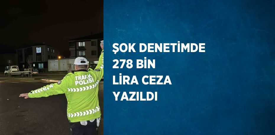 ŞOK DENETİMDE 278 BİN LİRA CEZA YAZILDI