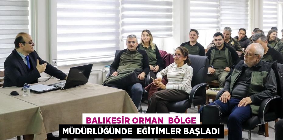 BALIKESİR ORMAN  BÖLGE MÜDÜRLÜĞÜNDE  EĞİTİMLER BAŞLADI