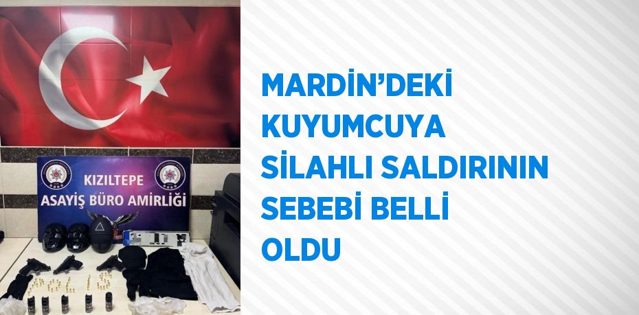 MARDİN’DEKİ KUYUMCUYA SİLAHLI SALDIRININ SEBEBİ BELLİ OLDU