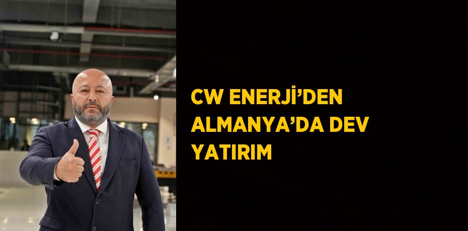 CW ENERJİ’DEN ALMANYA’DA DEV YATIRIM