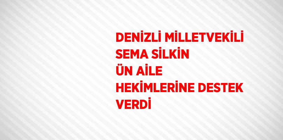 DENİZLİ MİLLETVEKİLİ SEMA SİLKİN ÜN AİLE HEKİMLERİNE DESTEK VERDİ